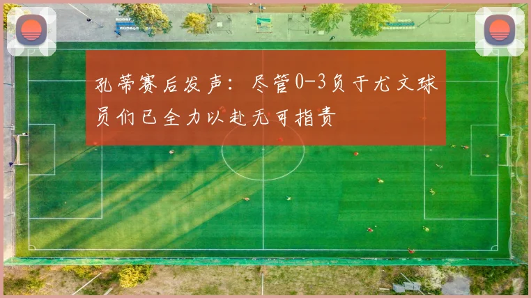 孔蒂赛后发声：尽管0-3负于尤文球员们已全力以赴无可指责