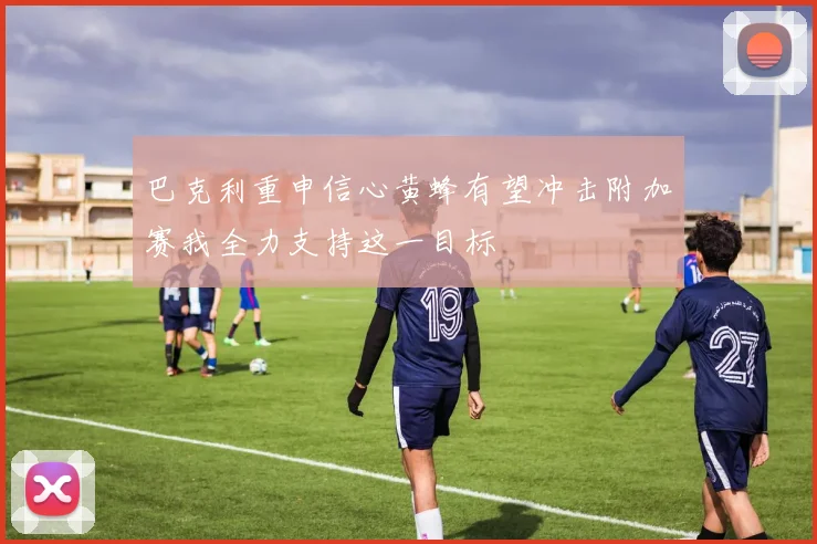 巴克利重申信心黄蜂有望冲击附加赛我全力支持这一目标