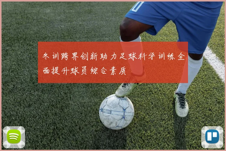 冬训跨界创新助力足球科学训练全面提升球员综合素质