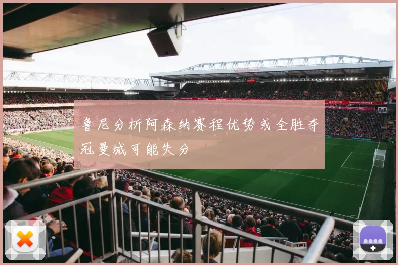 鲁尼分析阿森纳赛程优势或全胜夺冠曼城可能失分