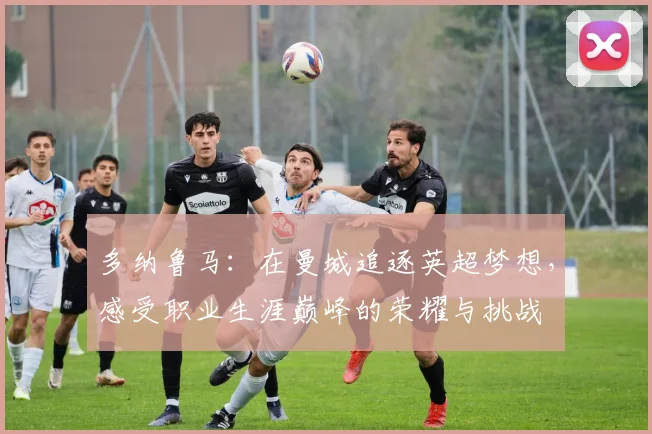 多纳鲁马：在曼城追逐英超梦想，感受职业生涯巅峰的荣耀与挑战