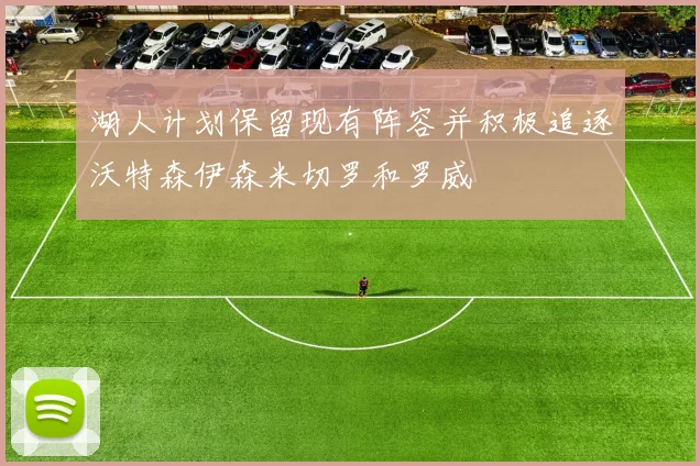 湖人计划保留现有阵容并积极追逐沃特森伊森米切罗和罗威